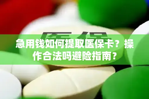 急用钱如何提取医保卡？操作合法吗避险指南？
